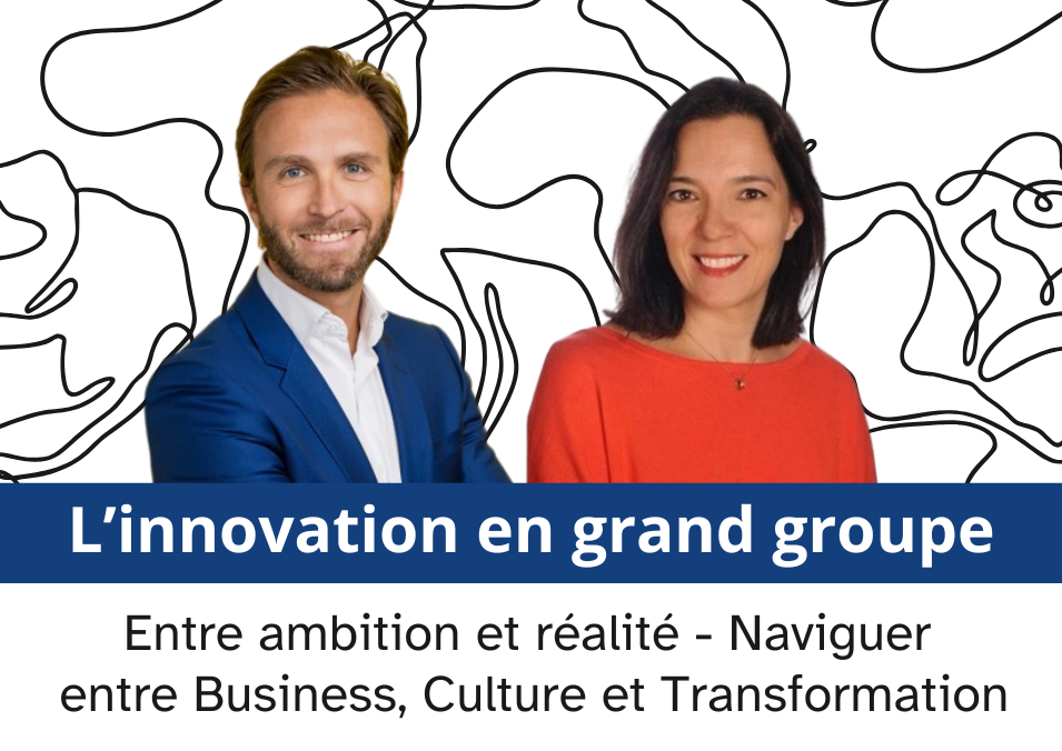  L’innovation en grand groupe: entre ambition & réalité – Naviguer entre business, culture et transformation.